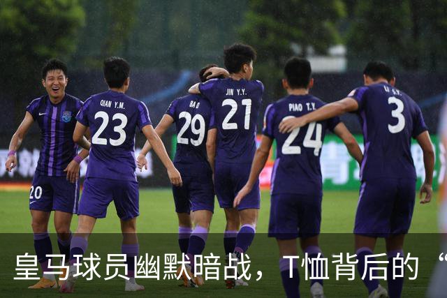 皇马球员幽默暗战，T恤背后的“故事